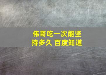 伟哥吃一次能坚持多久 百度知道